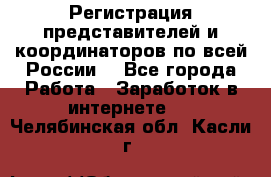 Регистрация представителей и координаторов по всей России. - Все города Работа » Заработок в интернете   . Челябинская обл.,Касли г.